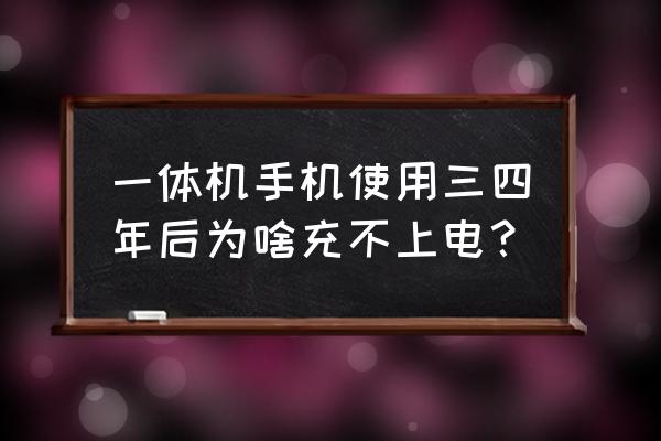 一体机手机电池为什么 一体机手机使用三四年后为啥充不上电？