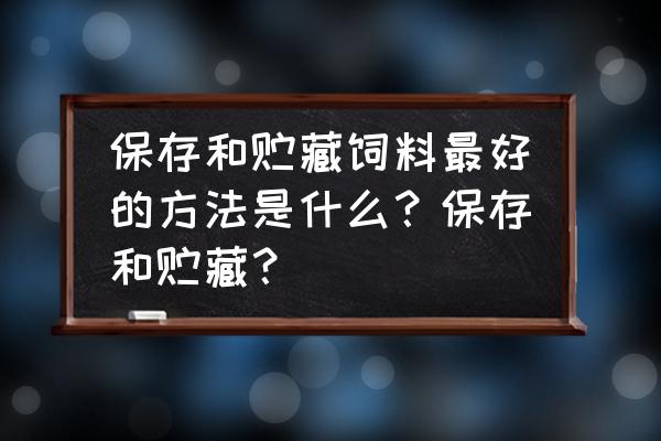 羊饲料是怎么储存的 保存和贮藏饲料最好的方法是什么？保存和贮藏？