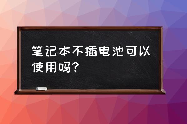 笔记本电脑不放电池可以吗 笔记本不插电池可以使用吗？