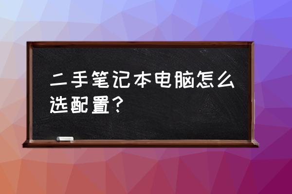 怎样选择二手笔记本电脑 二手笔记本电脑怎么选配置？