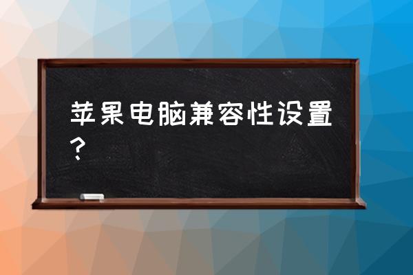 苹果电脑怎么改兼容网页 苹果电脑兼容性设置？