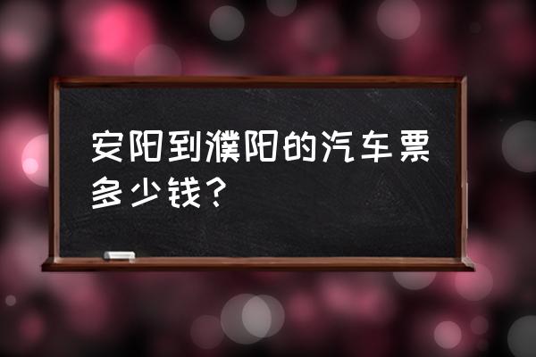 安阳至濮阳怎么走近 安阳到濮阳的汽车票多少钱？