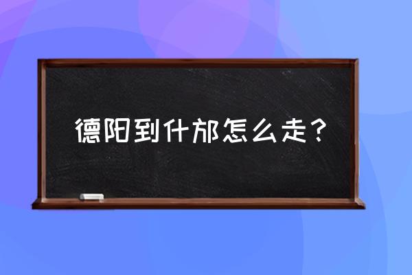 德阳离什邡坐什么车 德阳到什邡怎么走？