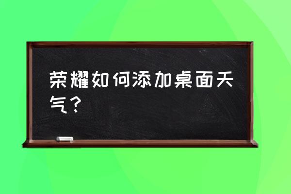 荣耀8怎么把天气放桌面 荣耀如何添加桌面天气？