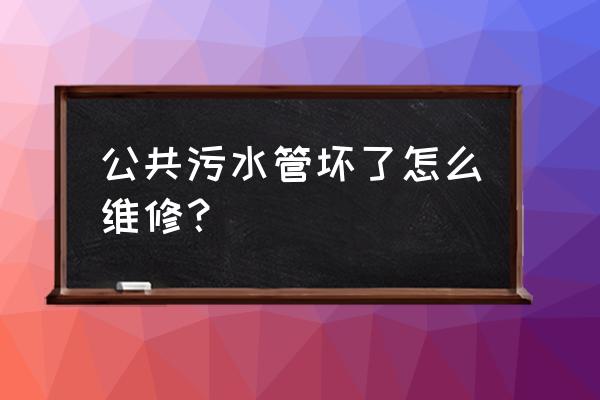 污水管网如何修复 公共污水管坏了怎么维修？