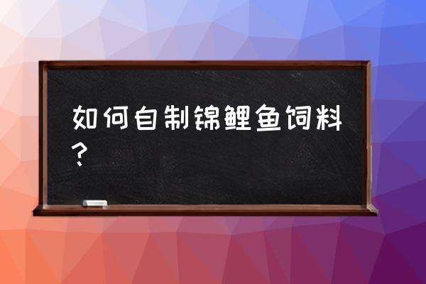 沉底的锦鲤饲料怎么做 如何自制锦鲤鱼饲料？