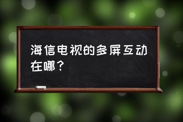 海信电视多屏互动怎么打开 海信电视的多屏互动在哪？