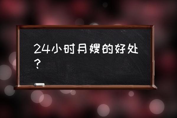 月嫂有必要找24小时的吗 24小时月嫂的好处？