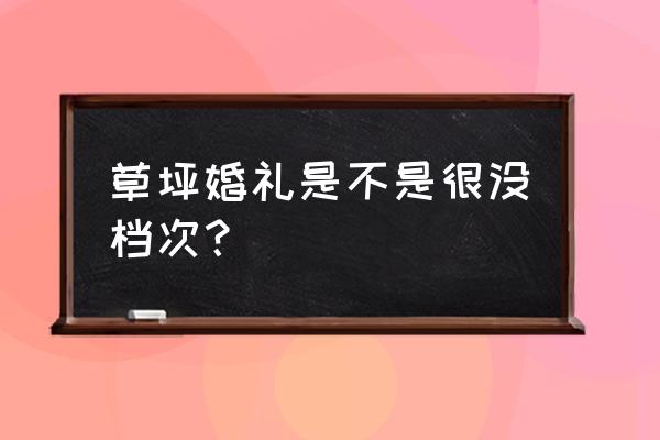 福州哪里适合做草地婚礼 草坪婚礼是不是很没档次？