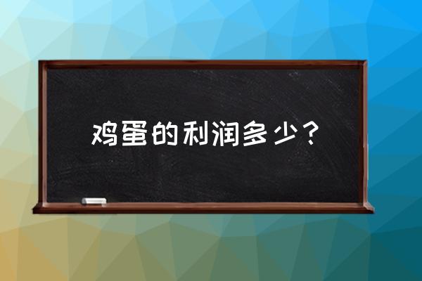 养鸡场的鸡蛋出厂是多少钱 鸡蛋的利润多少？