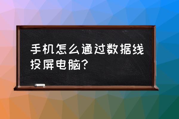 手机画面用数据线怎么投到电脑上 手机怎么通过数据线投屏电脑？