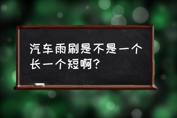 汽车雨刮器是一个长一个短吗 汽车雨刷是不是一个长一个短啊？