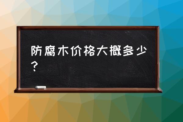 在福清哪里厂家买东北松防腐木 防腐木价格大概多少？