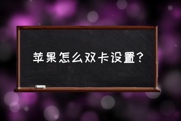 苹果单卡如何改双卡双待 苹果怎么双卡设置？