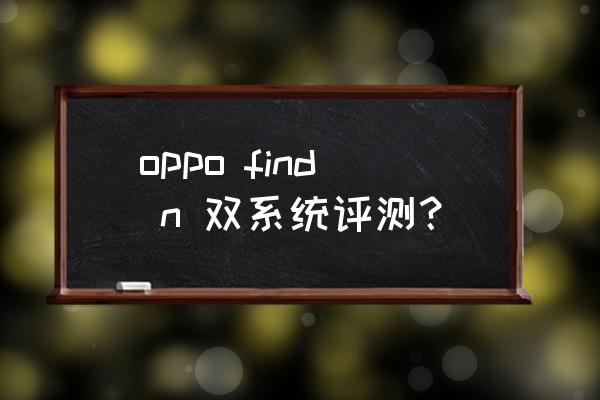 安卓手机哪些有双系统 oppo find n 双系统评测？