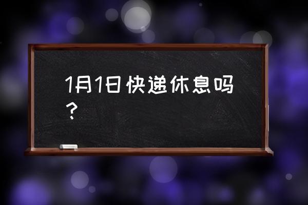 元旦邮政快递放假吗 1月1日快递休息吗？