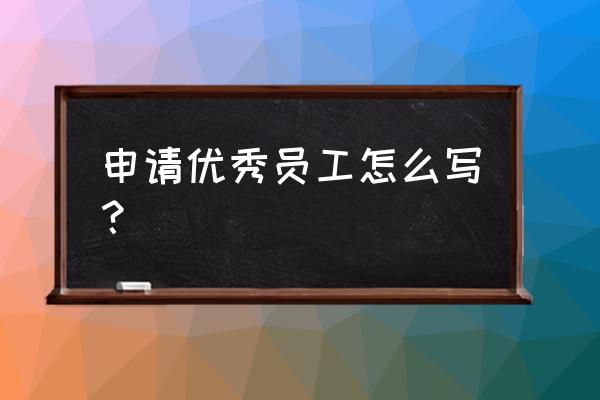 维修工优秀员工申请表怎么写 申请优秀员工怎么写？