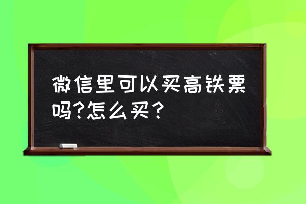 大理至昆明高铁网上怎么买票 微信里可以买高铁票吗?怎么买？