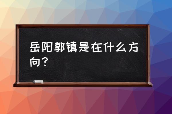 岳阳郭镇有游泳馆吗 岳阳郭镇是在什么方向？