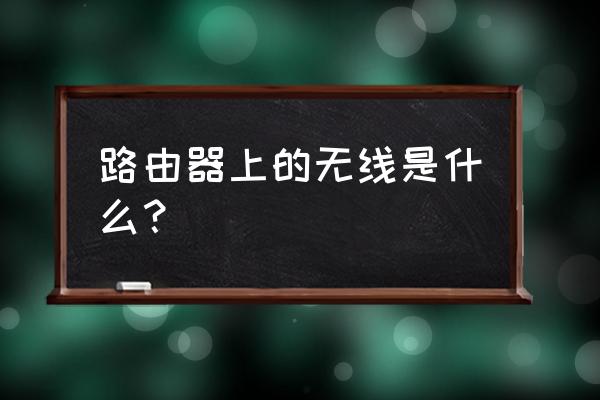 路由器上面显示无线什么意思 路由器上的无线是什么？