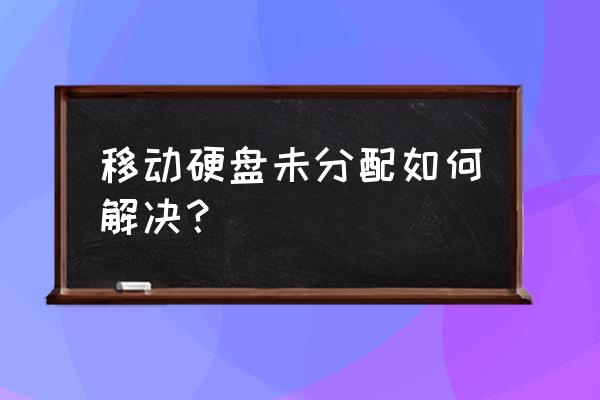 移动硬盘往电脑解压怎么弄 移动硬盘未分配如何解决？