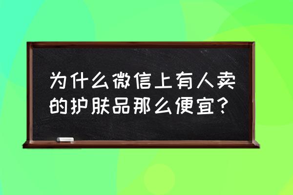 有微信上香港低价化妆品吗 为什么微信上有人卖的护肤品那么便宜？