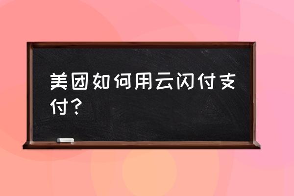 华为手机有美团闪付吗 美团如何用云闪付支付？