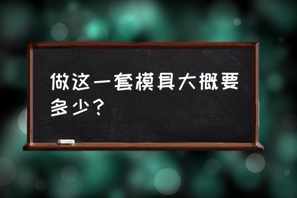 一套叶子板模具大概多少钱 做这一套模具大概要多少？