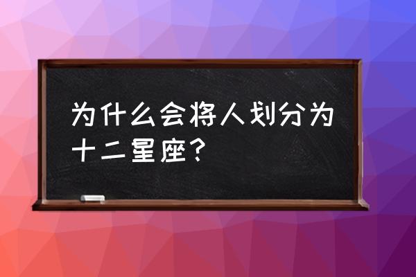 为什么星座是12个 为什么会将人划分为十二星座？