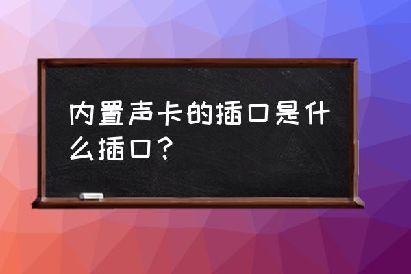 声卡卡槽在哪儿 内置声卡的插口是什么插口？