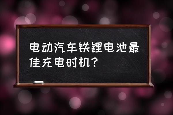 电动锂电池充电什么时候充电好 电动汽车铁锂电池最佳充电时机？