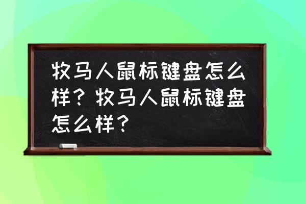 优想牧马人键盘怎么样 牧马人鼠标键盘怎么样？牧马人鼠标键盘怎么样？