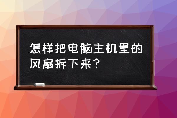 戴尔台式机怎么拆除风扇 怎样把电脑主机里的风扇拆下来？