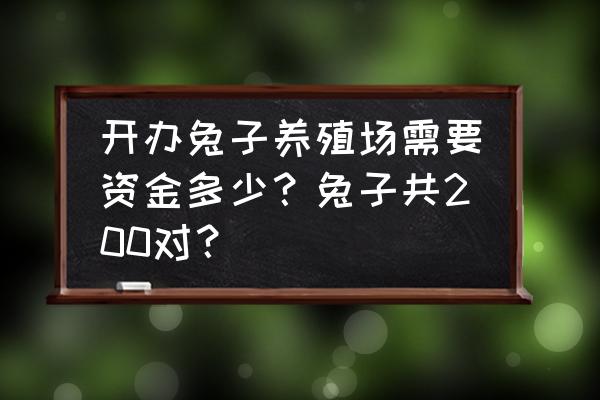 儋州那大哪里有兔子养殖场 开办兔子养殖场需要资金多少？兔子共200对？