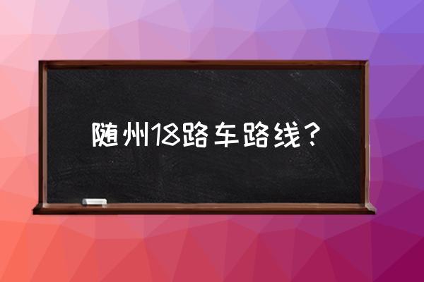 随州新火车站到府河怎么坐车 随州18路车路线？