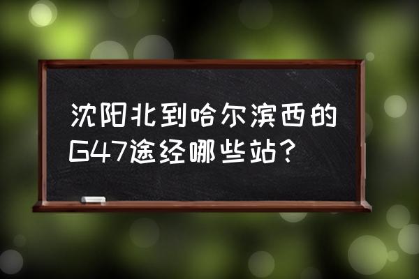 沈阳到哈尔滨火车经过辽源吗 沈阳北到哈尔滨西的G47途经哪些站？