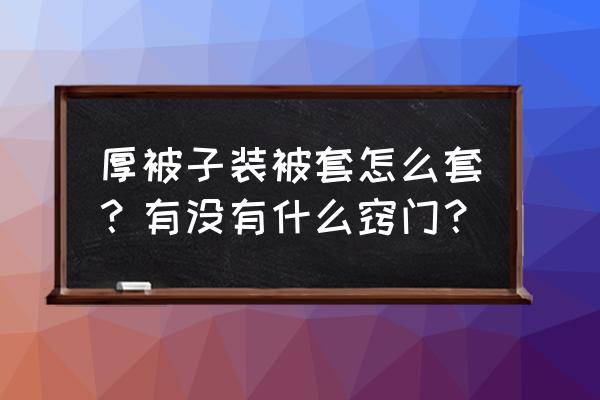 厚被子怎么弄进被套 厚被子装被套怎么套？有没有什么窍门？