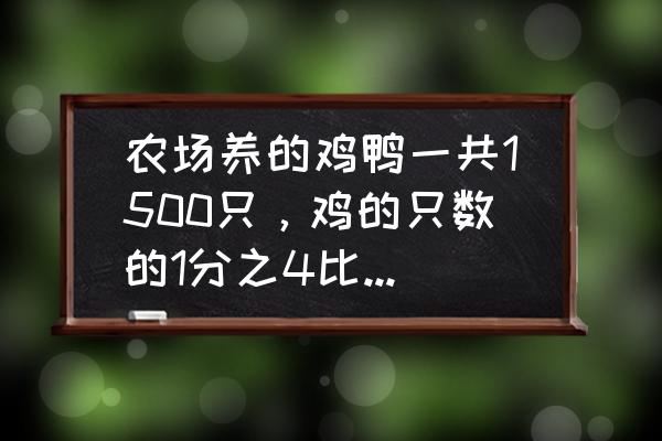 养鸭多少只养殖场养鸡1500只 农场养的鸡鸭一共1500只，鸡的只数的1分之4比鸭的40\\%少15只，鸡鸭共有多少只?求公式？