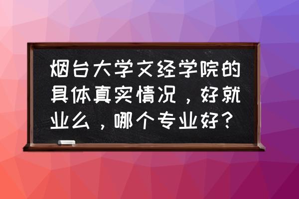 烟台大学文经学院有几个系 烟台大学文经学院的具体真实情况，好就业么，哪个专业好？