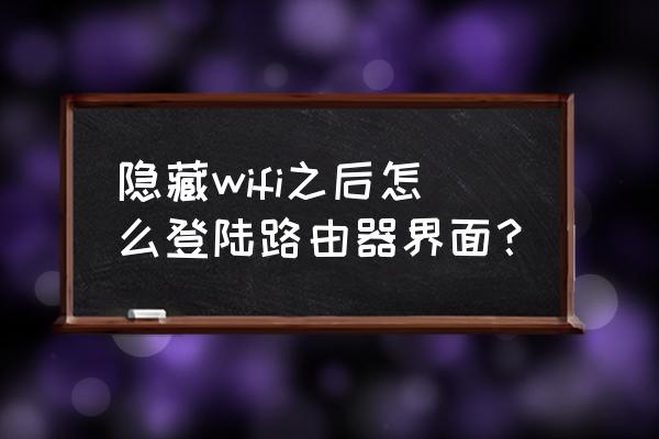 路由器设置了隐藏怎么打开网页 隐藏wifi之后怎么登陆路由器界面？