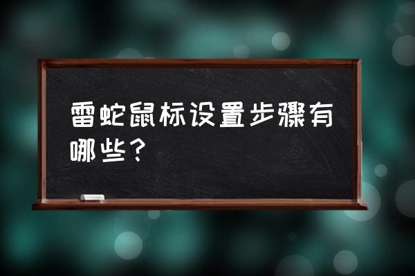 雷蛇宝可梦鼠标怎么设置 雷蛇鼠标设置步骤有哪些？