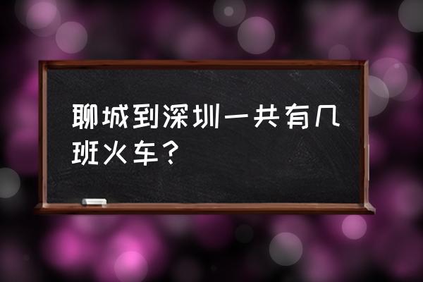 聊城到深圳客车吗 聊城到深圳一共有几班火车？