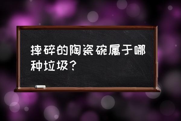 摔碎的碗是什么垃圾 摔碎的陶瓷碗属于哪种垃圾？