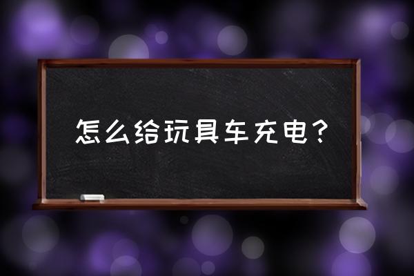 变形金刚车充电器在哪里 怎么给玩具车充电？