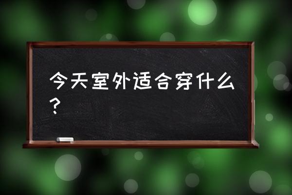 今日天气穿什么衣服 今天室外适合穿什么？