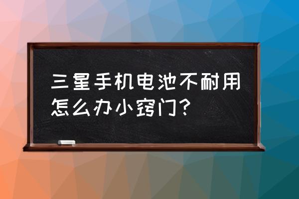 三星手机电池不耐用如何处理 三星手机电池不耐用怎么办小窍门？