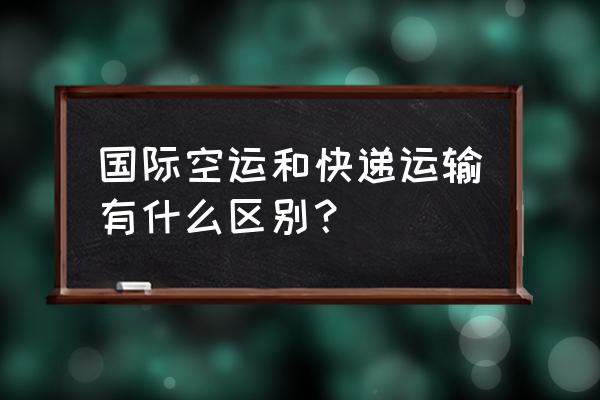 空运和快递不一样吗 国际空运和快递运输有什么区别？