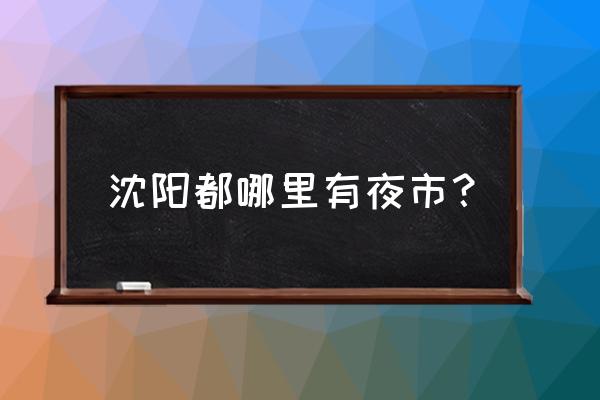 沈阳塔西夜市什么最好吃 沈阳都哪里有夜市？