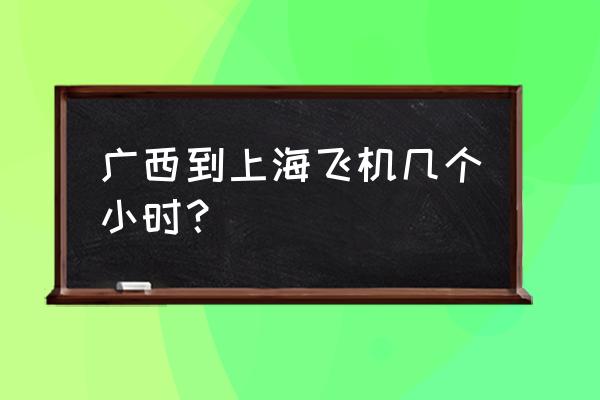 梧州到上海多长时间 广西到上海飞机几个小时？