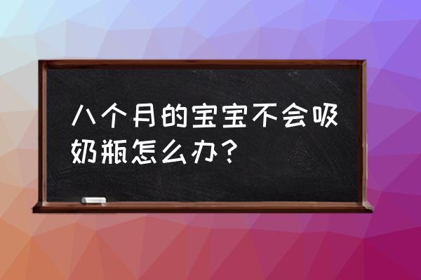 九个月宝宝不会吸奶嘴怎么办 八个月的宝宝不会吸奶瓶怎么办？